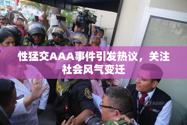 性猛交AAA事件引发热议，关注社会风气变迁