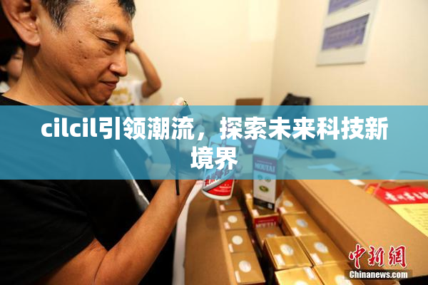 cilcil引领潮流，探索未来科技新境界