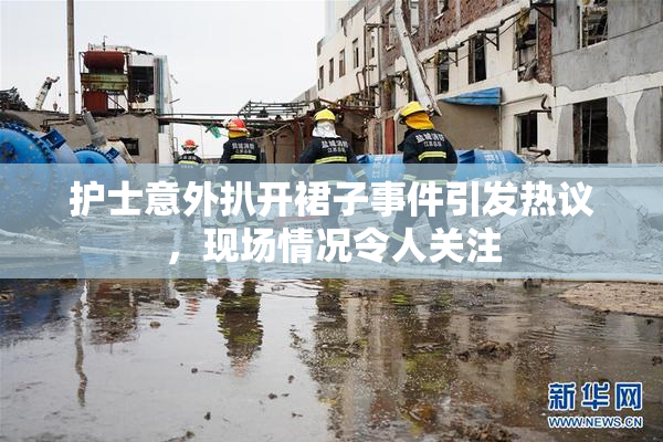 护士意外扒开裙子事件引发热议，现场情况令人关注