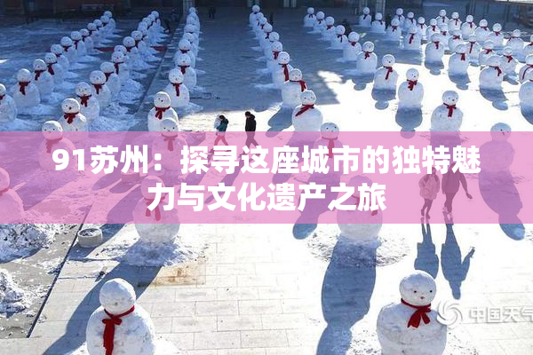 91苏州：探寻这座城市的独特魅力与文化遗产之旅