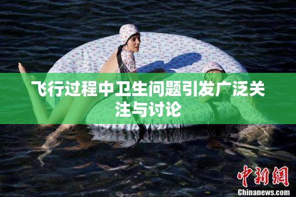 飞行过程中卫生问题引发广泛关注与讨论