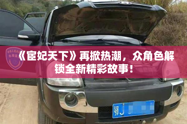 《宦妃天下》再掀热潮，众角色解锁全新精彩故事！