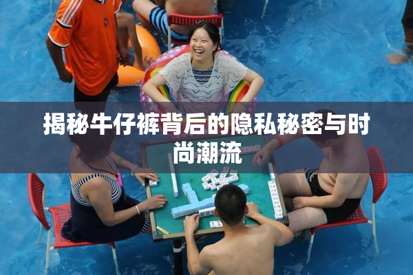 揭秘牛仔裤背后的隐私秘密与时尚潮流