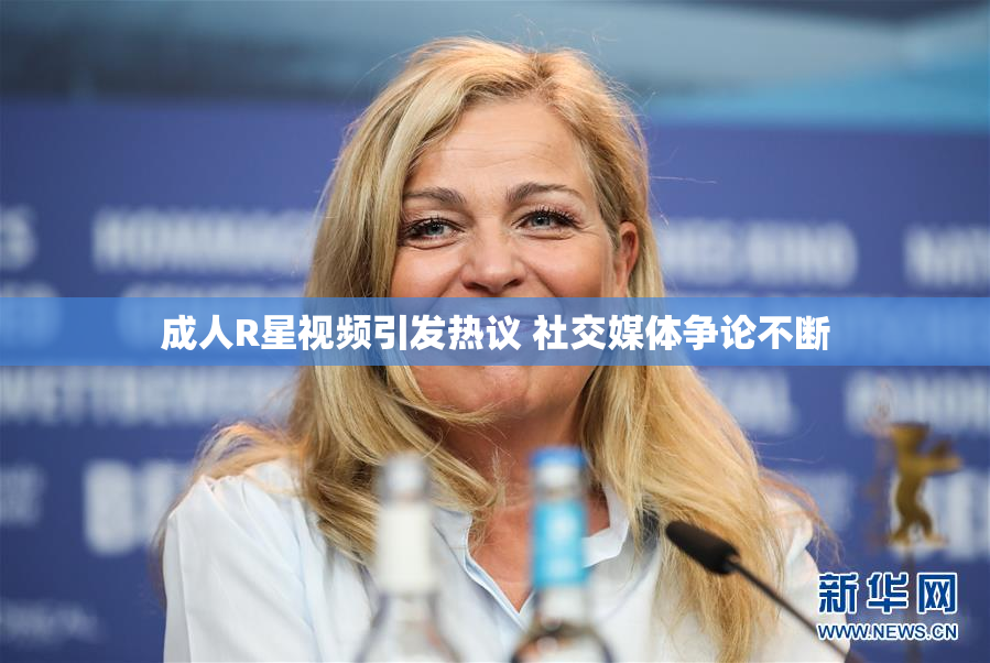 成人R星视频引发热议 社交媒体争论不断