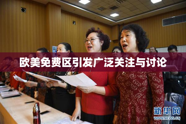 欧美免费区引发广泛关注与讨论