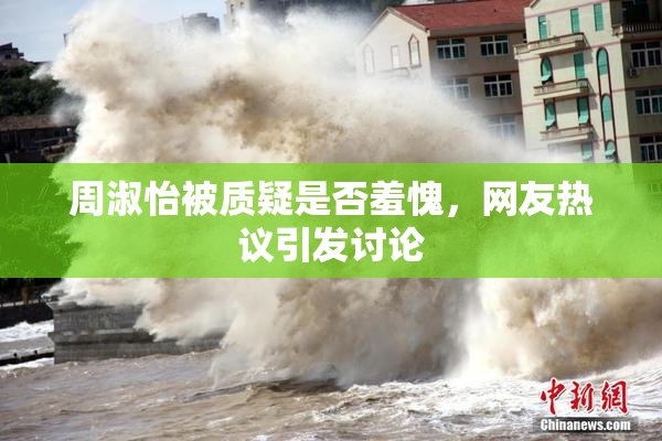 周淑怡被质疑是否羞愧，网友热议引发讨论