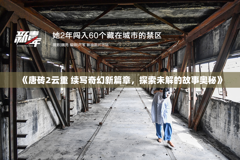 《唐砖2云重 续写奇幻新篇章，探索未解的故事奥秘》