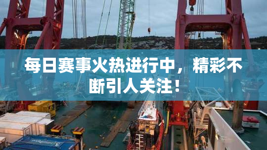 每日赛事火热进行中，精彩不断引人关注！