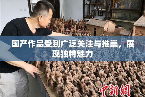 国产作品受到广泛关注与推崇，展现独特魅力