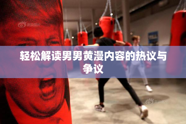 轻松解读男男黄漫内容的热议与争议