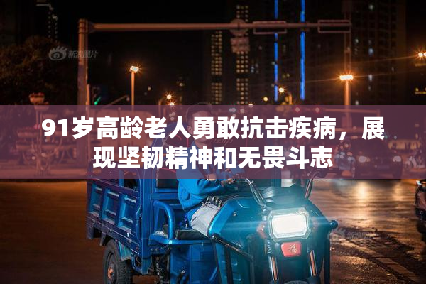 91岁高龄老人勇敢抗击疾病，展现坚韧精神和无畏斗志