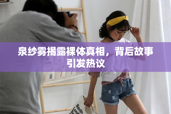 泉纱雾揭露裸体真相，背后故事引发热议