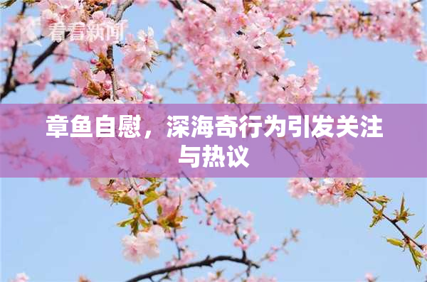 章鱼自慰，深海奇行为引发关注与热议