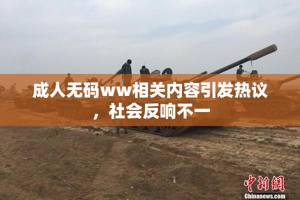 成人无码ww相关内容引发热议，社会反响不一