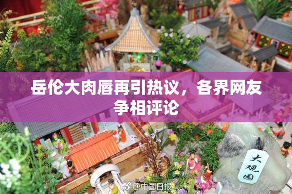 岳伦大肉唇再引热议，各界网友争相评论
