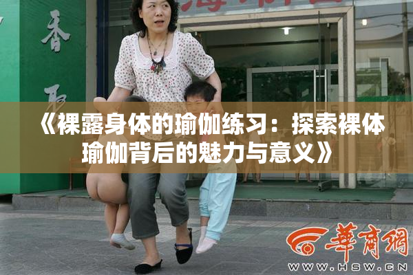 《裸露身体的瑜伽练习：探索裸体瑜伽背后的魅力与意义》