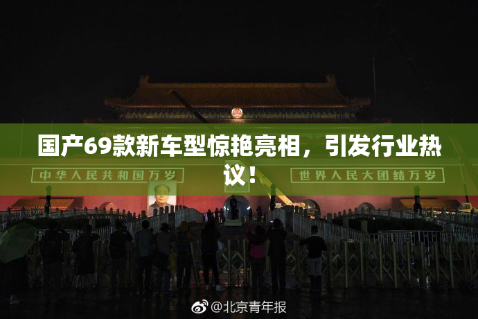 国产69款新车型惊艳亮相，引发行业热议！
