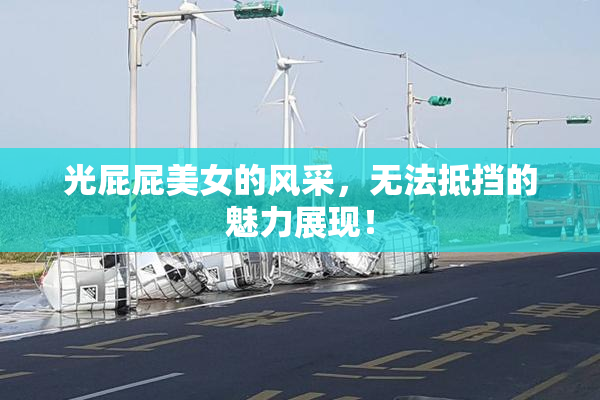 光屁屁美女的风采，无法抵挡的魅力展现！