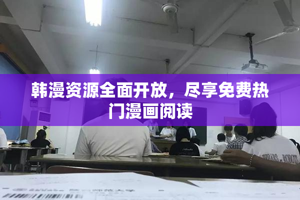 韩漫资源全面开放，尽享免费热门漫画阅读