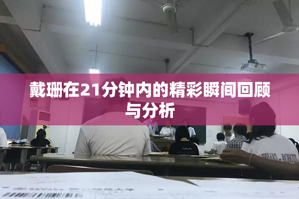 戴珊在21分钟内的精彩瞬间回顾与分析