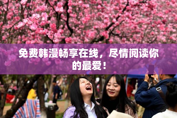 免费韩漫畅享在线，尽情阅读你的最爱！