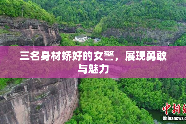 三名身材娇好的女警，展现勇敢与魅力