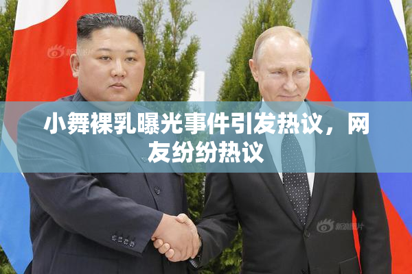 小舞裸乳曝光事件引发热议，网友纷纷热议