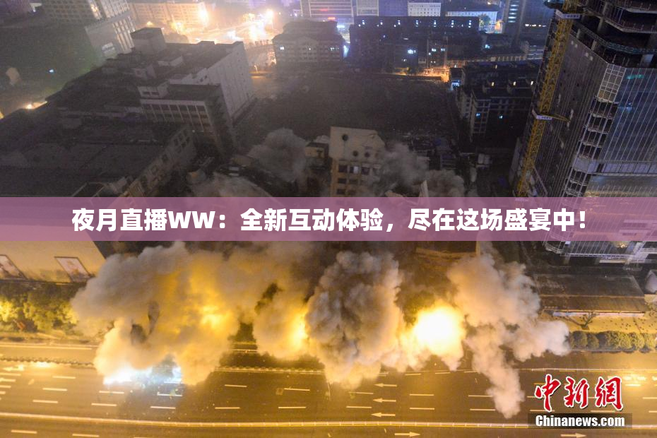 夜月直播WW：全新互动体验，尽在这场盛宴中！