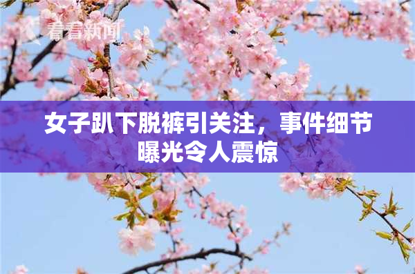 女子趴下脱裤引关注，事件细节曝光令人震惊
