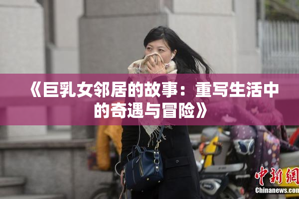 《巨乳女邻居的故事：重写生活中的奇遇与冒险》
