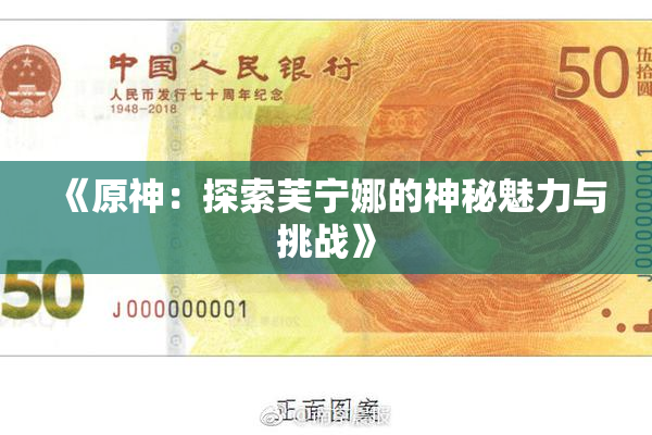 《原神：探索芙宁娜的神秘魅力与挑战》