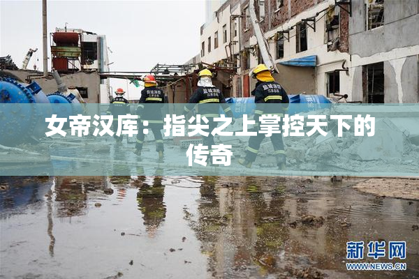 女帝汉库：指尖之上掌控天下的传奇