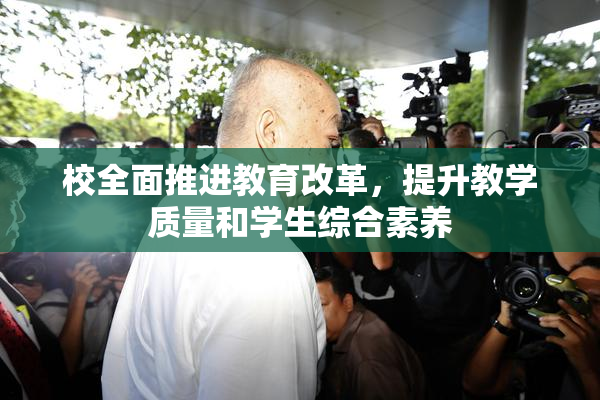 校全面推进教育改革，提升教学质量和学生综合素养