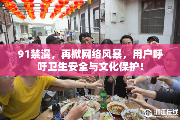 91禁漫，再掀网络风暴，用户呼吁卫生安全与文化保护！