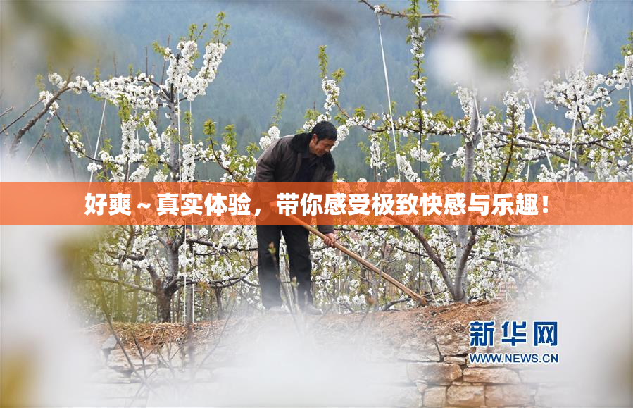 好爽～真实体验，带你感受极致快感与乐趣！