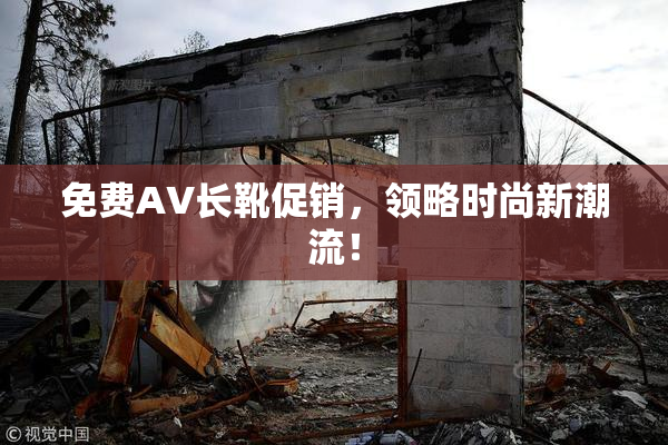 免费AV长靴促销，领略时尚新潮流！