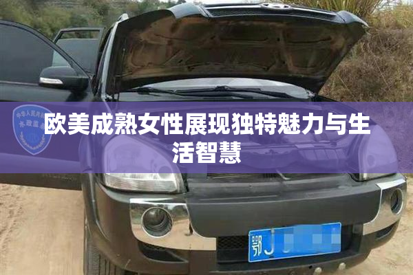 欧美成熟女性展现独特魅力与生活智慧