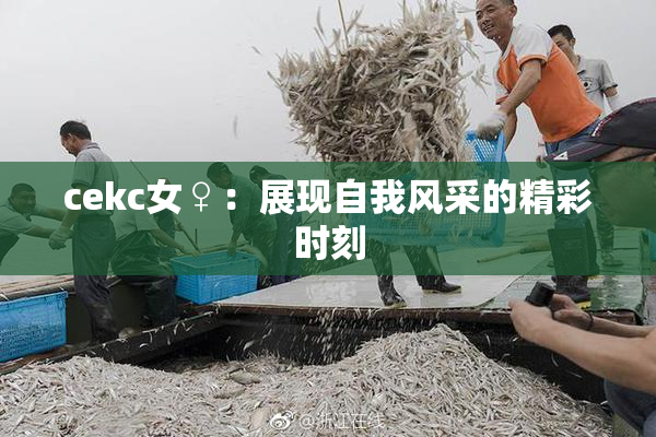 cekc女♀：展现自我风采的精彩时刻