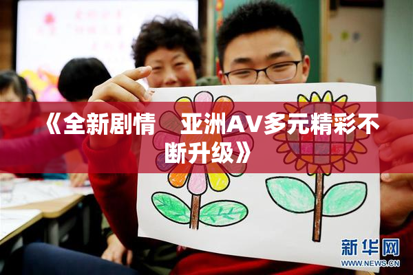 《全新剧情　亚洲AV多元精彩不断升级》