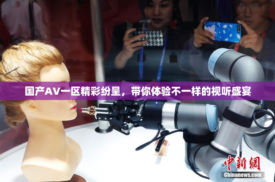 国产AV一区精彩纷呈，带你体验不一样的视听盛宴