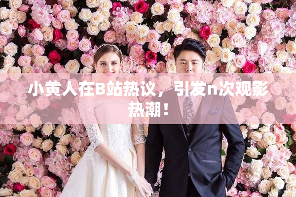 小黄人在B站热议，引发n次观影热潮！