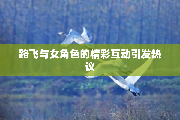 路飞与女角色的精彩互动引发热议