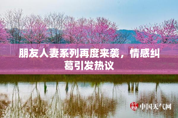 朋友人妻系列再度来袭，情感纠葛引发热议