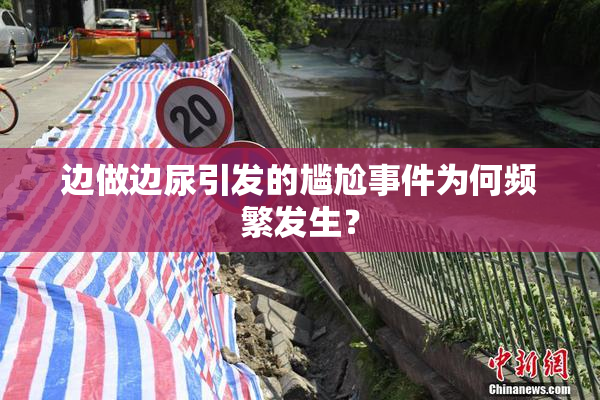 边做边尿引发的尴尬事件为何频繁发生？
