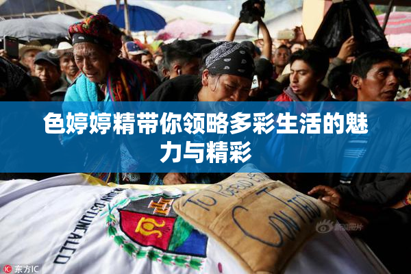 色婷婷精带你领略多彩生活的魅力与精彩