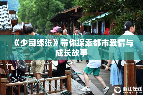 《少司缘张》带你探索都市爱情与成长故事
