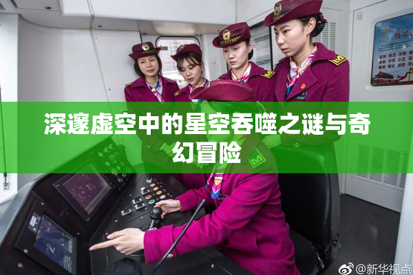 深邃虚空中的星空吞噬之谜与奇幻冒险