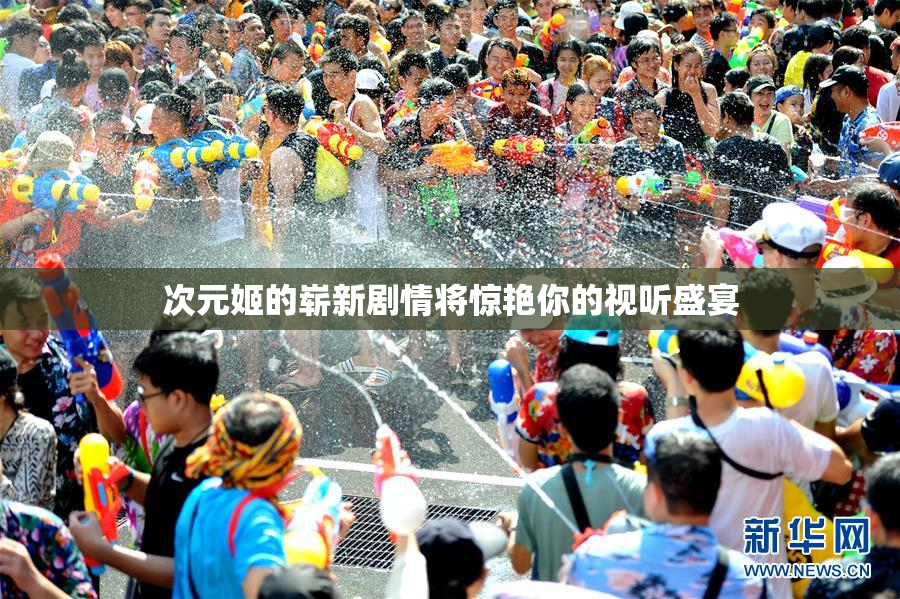 次元姬的崭新剧情将惊艳你的视听盛宴