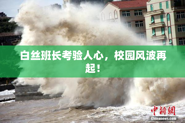 白丝班长考验人心，校园风波再起！