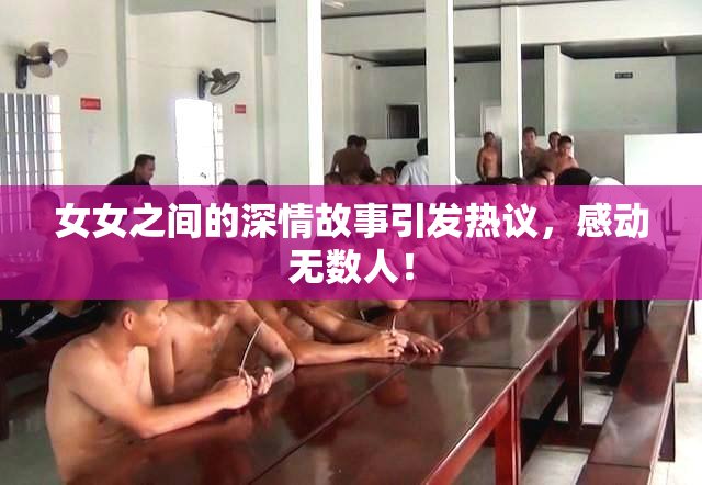 女女之间的深情故事引发热议，感动无数人！